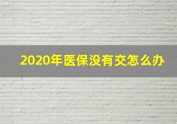 2020年医保没有交怎么办