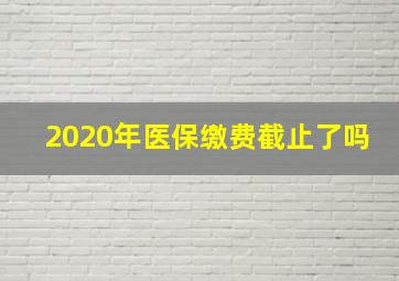 2020年医保缴费截止了吗