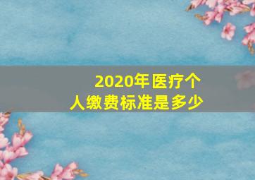 2020年医疗个人缴费标准是多少