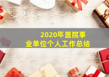 2020年医院事业单位个人工作总结