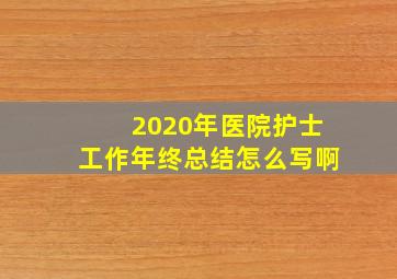 2020年医院护士工作年终总结怎么写啊