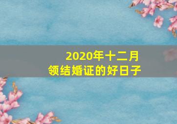 2020年十二月领结婚证的好日子