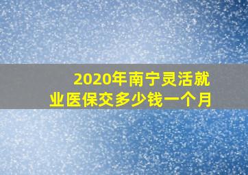 2020年南宁灵活就业医保交多少钱一个月