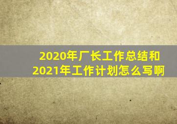 2020年厂长工作总结和2021年工作计划怎么写啊