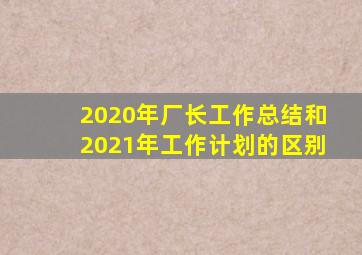 2020年厂长工作总结和2021年工作计划的区别