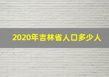 2020年吉林省人口多少人