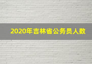 2020年吉林省公务员人数