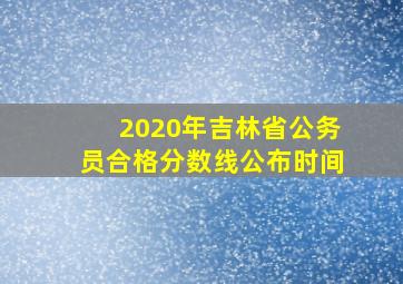 2020年吉林省公务员合格分数线公布时间