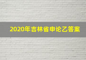 2020年吉林省申论乙答案