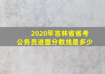 2020年吉林省省考公务员进面分数线是多少