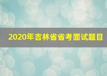 2020年吉林省省考面试题目