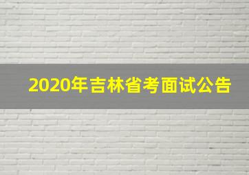 2020年吉林省考面试公告