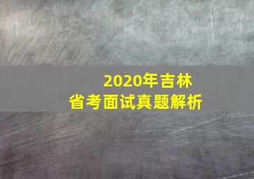 2020年吉林省考面试真题解析