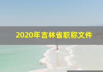 2020年吉林省职称文件