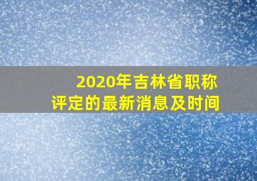 2020年吉林省职称评定的最新消息及时间