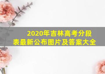 2020年吉林高考分段表最新公布图片及答案大全