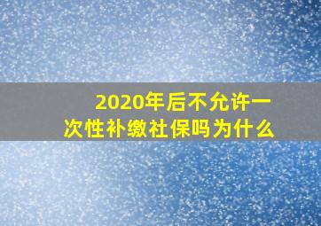 2020年后不允许一次性补缴社保吗为什么