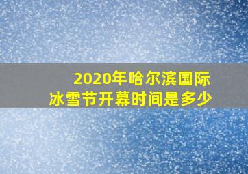 2020年哈尔滨国际冰雪节开幕时间是多少