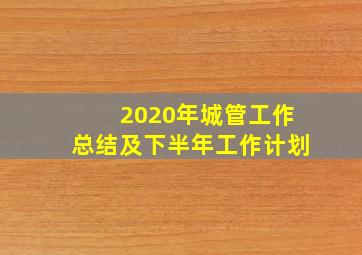 2020年城管工作总结及下半年工作计划