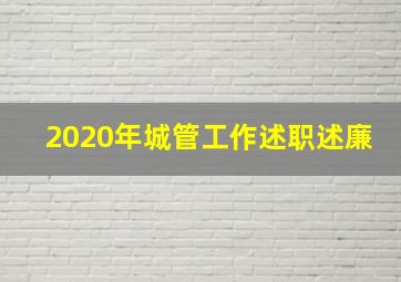 2020年城管工作述职述廉