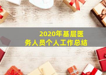 2020年基层医务人员个人工作总结