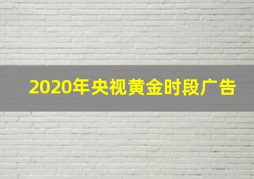 2020年央视黄金时段广告