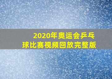 2020年奥运会乒乓球比赛视频回放完整版