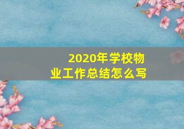 2020年学校物业工作总结怎么写