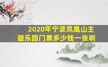 2020年宁波凤凰山主题乐园门票多少钱一张啊