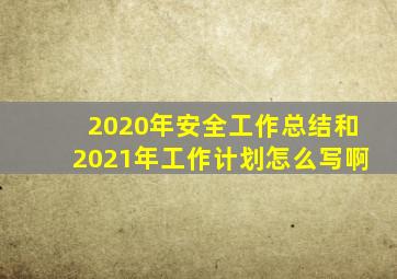 2020年安全工作总结和2021年工作计划怎么写啊