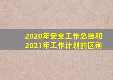 2020年安全工作总结和2021年工作计划的区别