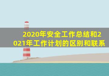 2020年安全工作总结和2021年工作计划的区别和联系