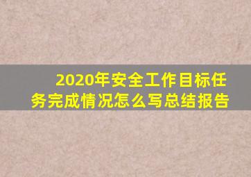 2020年安全工作目标任务完成情况怎么写总结报告