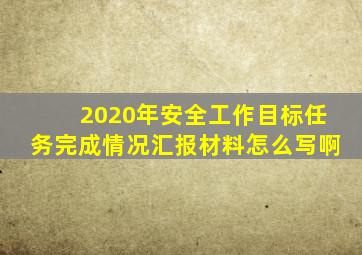 2020年安全工作目标任务完成情况汇报材料怎么写啊