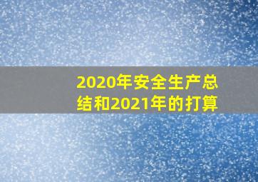 2020年安全生产总结和2021年的打算