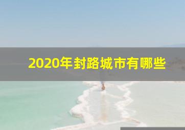 2020年封路城市有哪些