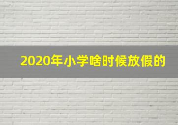 2020年小学啥时候放假的