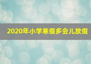 2020年小学寒假多会儿放假