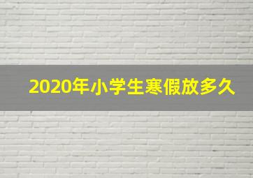 2020年小学生寒假放多久