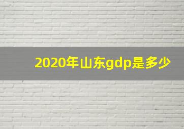 2020年山东gdp是多少