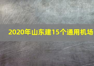 2020年山东建15个通用机场