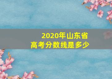 2020年山东省高考分数线是多少