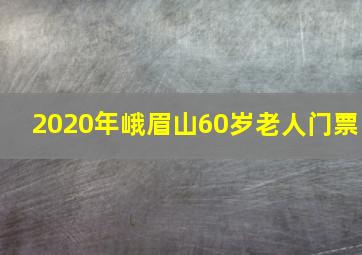 2020年峨眉山60岁老人门票