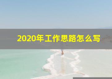 2020年工作思路怎么写