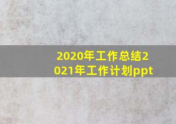 2020年工作总结2021年工作计划ppt