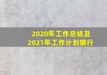 2020年工作总结及2021年工作计划银行