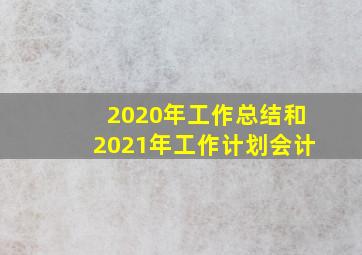 2020年工作总结和2021年工作计划会计