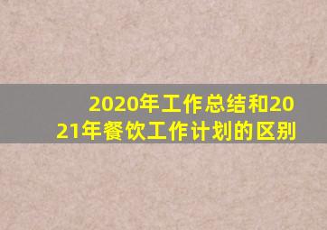 2020年工作总结和2021年餐饮工作计划的区别