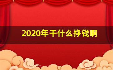 2020年干什么挣钱啊