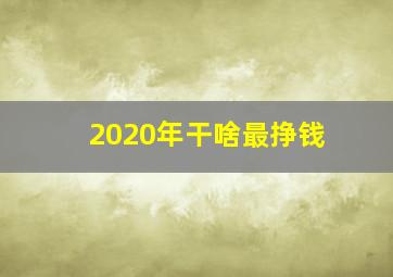 2020年干啥最挣钱